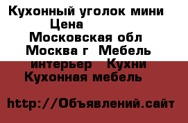 Кухонный уголок мини › Цена ­ 5 700 - Московская обл., Москва г. Мебель, интерьер » Кухни. Кухонная мебель   